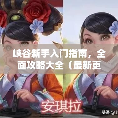 峡谷新手入门指南，全面攻略大全（最新更新）