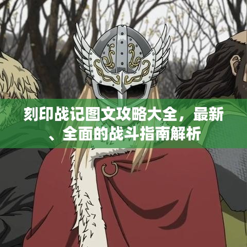 刻印战记图文攻略大全，最新、全面的战斗指南解析
