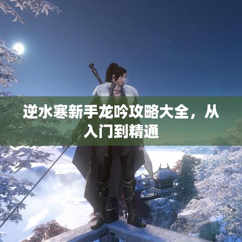 逆水寒新手龙吟攻略大全，从入门到精通