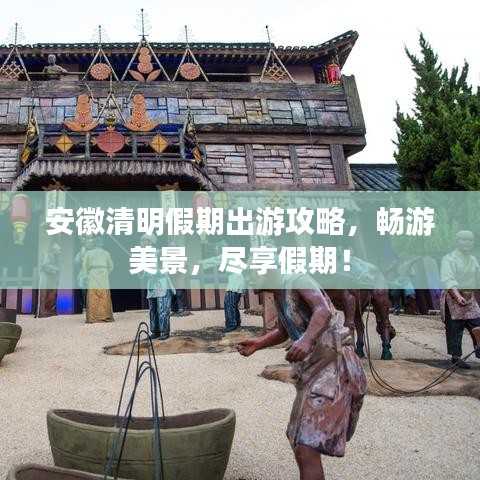 安徽清明假期出游攻略，畅游美景，尽享假期！
