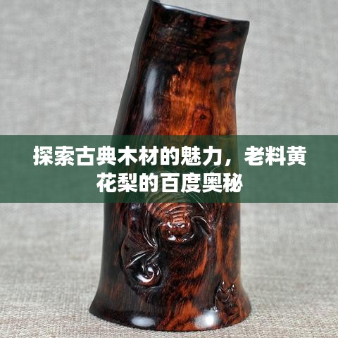 探索古典木材的魅力，老料黄花梨的百度奥秘