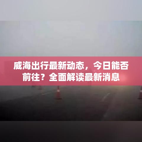 威海出行最新动态，今日能否前往？全面解读最新消息