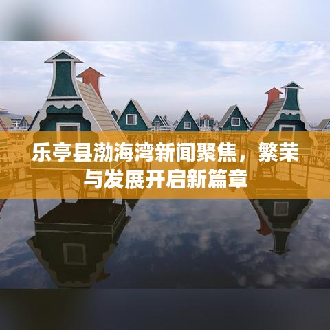 乐亭县渤海湾新闻聚焦，繁荣与发展开启新篇章