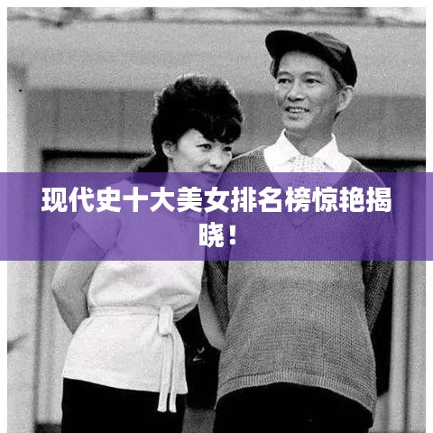 现代史十大美女排名榜惊艳揭晓！