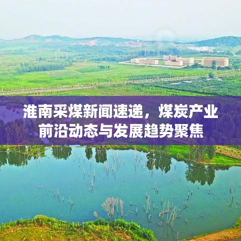 淮南采煤新闻速递，煤炭产业前沿动态与发展趋势聚焦