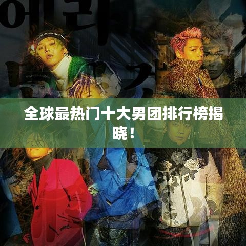 全球最热门十大男团排行榜揭晓！