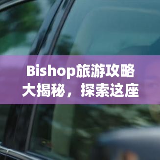 Bishop旅游攻略大揭秘，探索这座美丽城市的每一个角落