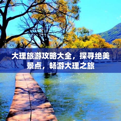 大理旅游攻略大全，探寻绝美景点，畅游大理之旅