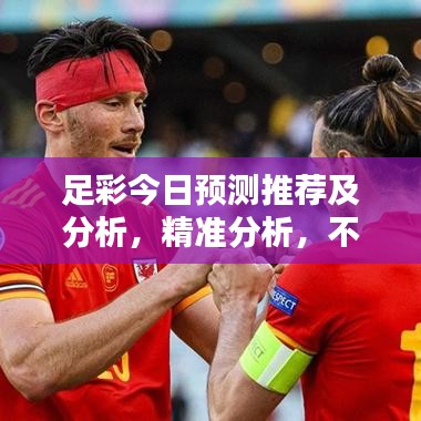 足彩今日预测推荐及分析，精准分析，不容错过！