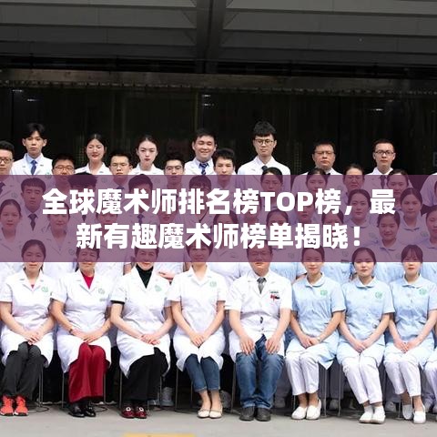 全球魔术师排名榜TOP榜，最新有趣魔术师榜单揭晓！