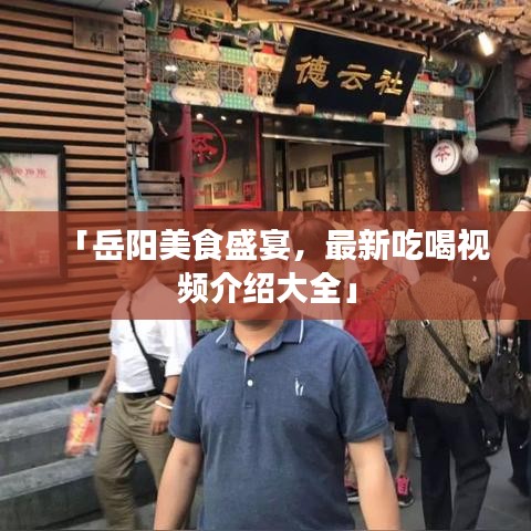 「岳阳美食盛宴，最新吃喝视频介绍大全」