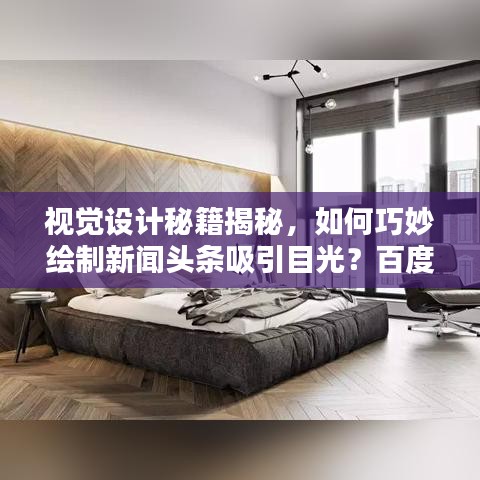 视觉设计秘籍揭秘，如何巧妙绘制新闻头条吸引目光？百度收录标题推荐