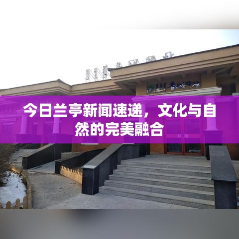 今日兰亭新闻速递，文化与自然的完美融合