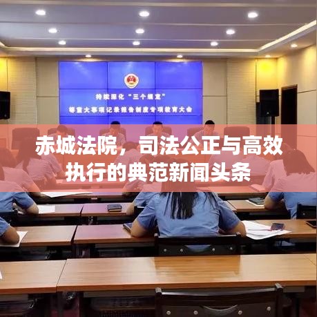 赤城法院，司法公正与高效执行的典范新闻头条