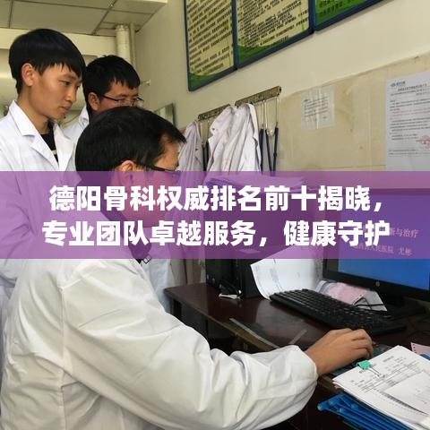 德阳骨科权威排名前十揭晓，专业团队卓越服务，健康守护值得信赖！