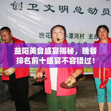 益阳美食盛宴揭秘，晚餐排名前十盛宴不容错过！