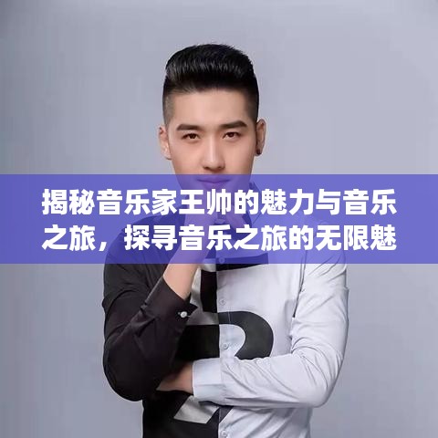 揭秘音乐家王帅的魅力与音乐之旅，探寻音乐之旅的无限魅力