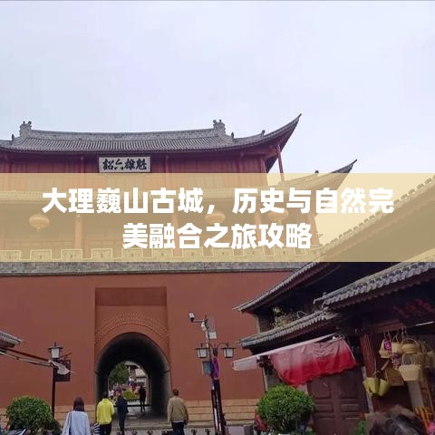 大理巍山古城，历史与自然完美融合之旅攻略