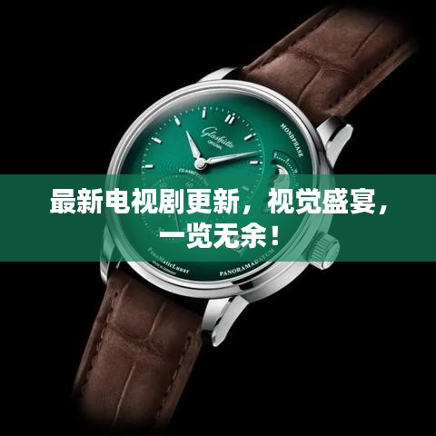 最新电视剧更新，视觉盛宴，一览无余！