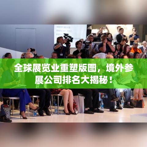 全球展览业重塑版图，境外参展公司排名大揭秘！