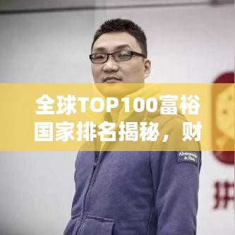 全球TOP100富裕国家排名揭秘，财富分布的不平衡与秘密探索