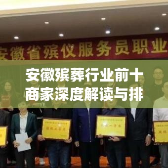 安徽殡葬行业前十商家深度解读与排名榜单揭晓