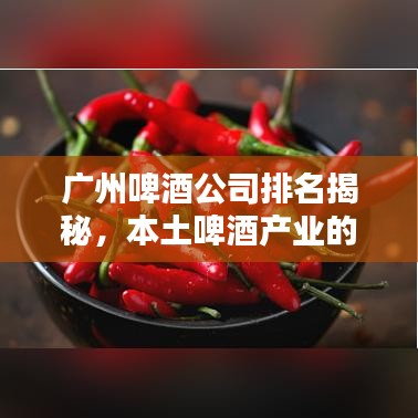 广州啤酒公司排名揭秘，本土啤酒产业的领军者