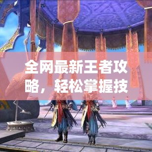 全网最新王者攻略，轻松掌握技巧，登顶荣耀殿堂！