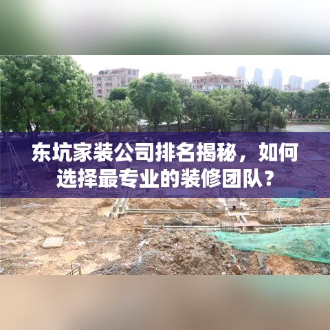 东坑家装公司排名揭秘，如何选择最专业的装修团队？