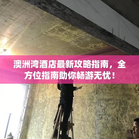 澳洲湾酒店最新攻略指南，全方位指南助你畅游无忧！