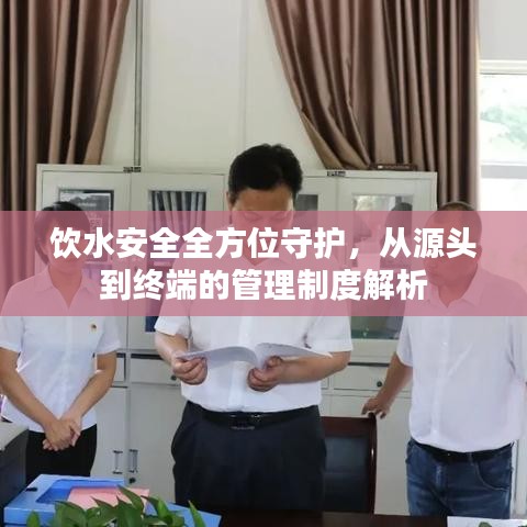 饮水安全全方位守护，从源头到终端的管理制度解析