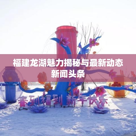 福建龙湖魅力揭秘与最新动态新闻头条
