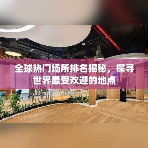 全球热门场所排名揭秘，探寻世界最受欢迎的地点