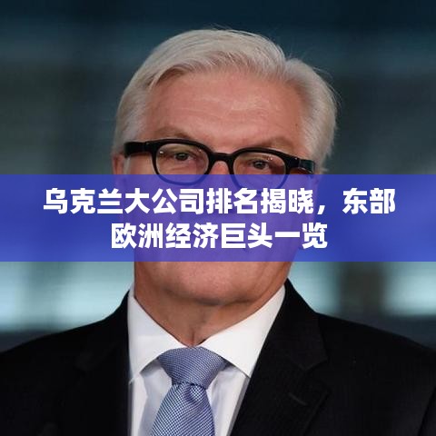 乌克兰大公司排名揭晓，东部欧洲经济巨头一览