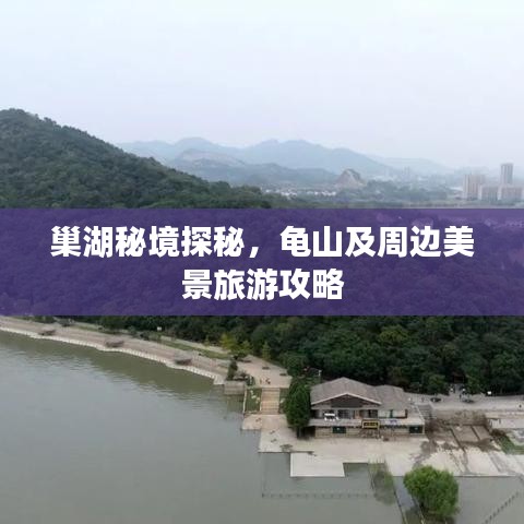 巢湖秘境探秘，龟山及周边美景旅游攻略