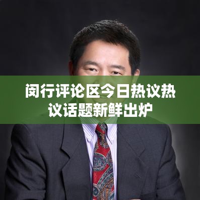闵行评论区今日热议热议话题新鲜出炉