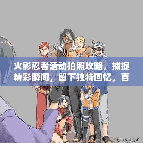 火影忍者活动拍照攻略，捕捉精彩瞬间，留下独特回忆，百度收录标准标题！