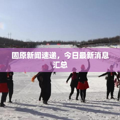 固原新闻速递，今日最新消息汇总