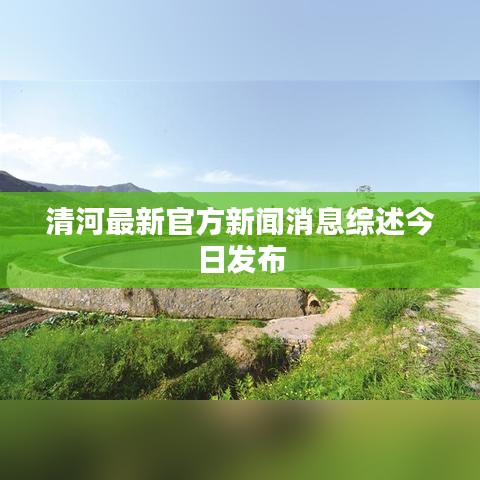 清河最新官方新闻消息综述今日发布
