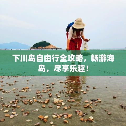 下川岛自由行全攻略，畅游海岛，尽享乐趣！
