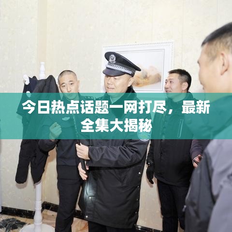 今日热点话题一网打尽，最新全集大揭秘