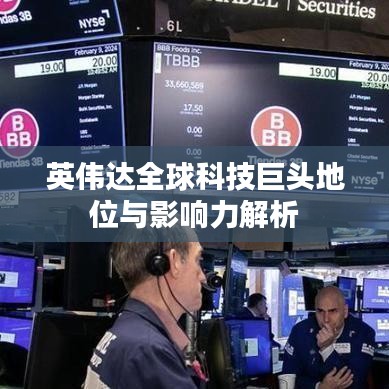英伟达全球科技巨头地位与影响力解析
