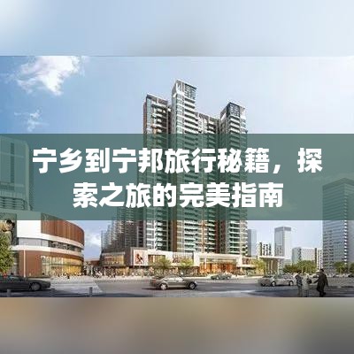 宁乡到宁邦旅行秘籍，探索之旅的完美指南