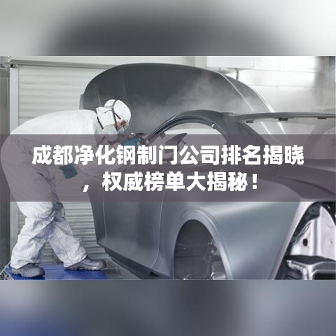 成都净化钢制门公司排名揭晓，权威榜单大揭秘！