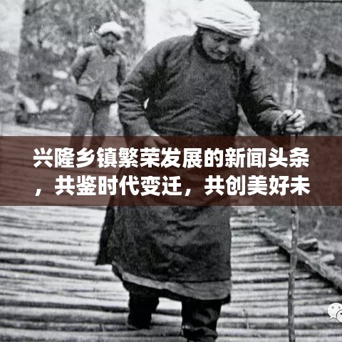 兴隆乡镇繁荣发展的新闻头条，共鉴时代变迁，共创美好未来