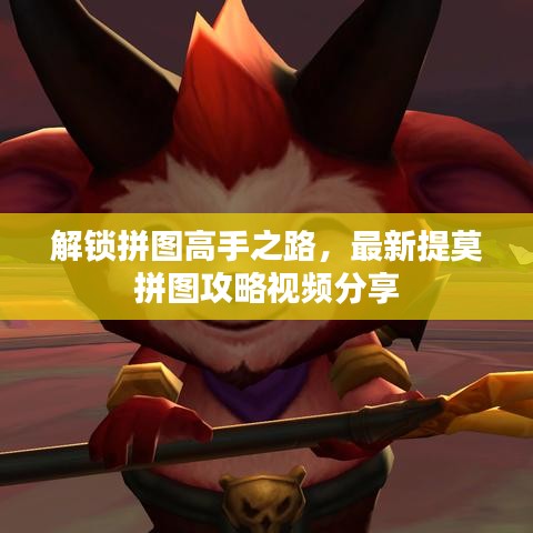 解锁拼图高手之路，最新提莫拼图攻略视频分享