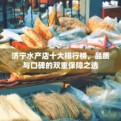 济宁水产店十大排行榜，品质与口碑的双重保障之选