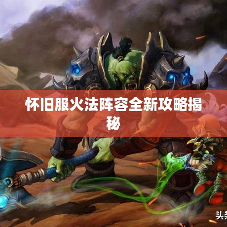 怀旧服火法阵容全新攻略揭秘