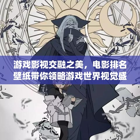 游戏影视交融之美，电影排名壁纸带你领略游戏世界视觉盛宴！