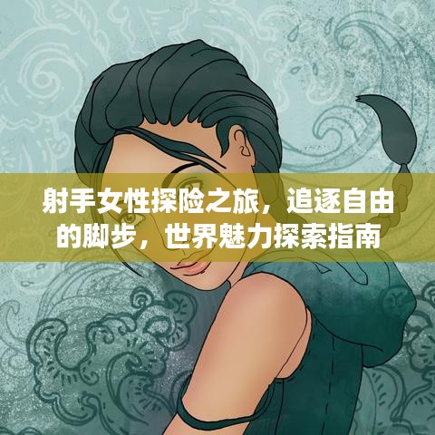 射手女性探险之旅，追逐自由的脚步，世界魅力探索指南